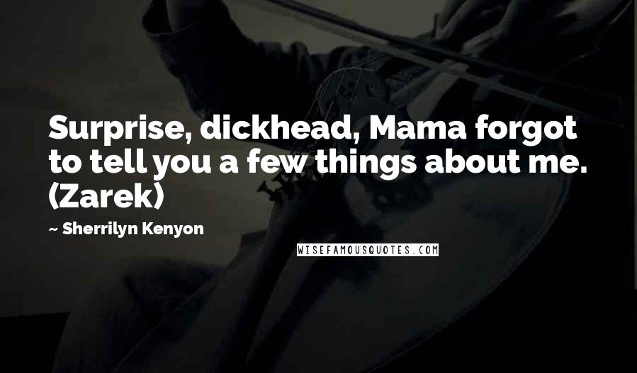 Sherrilyn Kenyon Quotes: Surprise, dickhead, Mama forgot to tell you a few things about me. (Zarek)