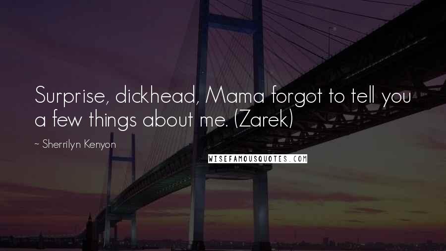 Sherrilyn Kenyon Quotes: Surprise, dickhead, Mama forgot to tell you a few things about me. (Zarek)