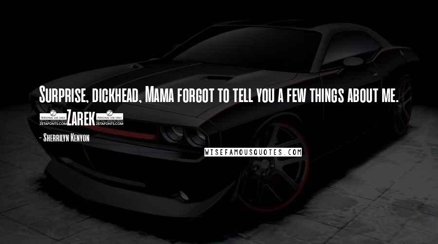 Sherrilyn Kenyon Quotes: Surprise, dickhead, Mama forgot to tell you a few things about me. (Zarek)