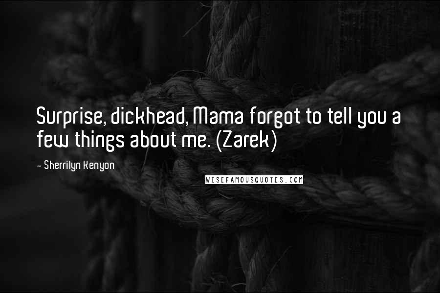 Sherrilyn Kenyon Quotes: Surprise, dickhead, Mama forgot to tell you a few things about me. (Zarek)