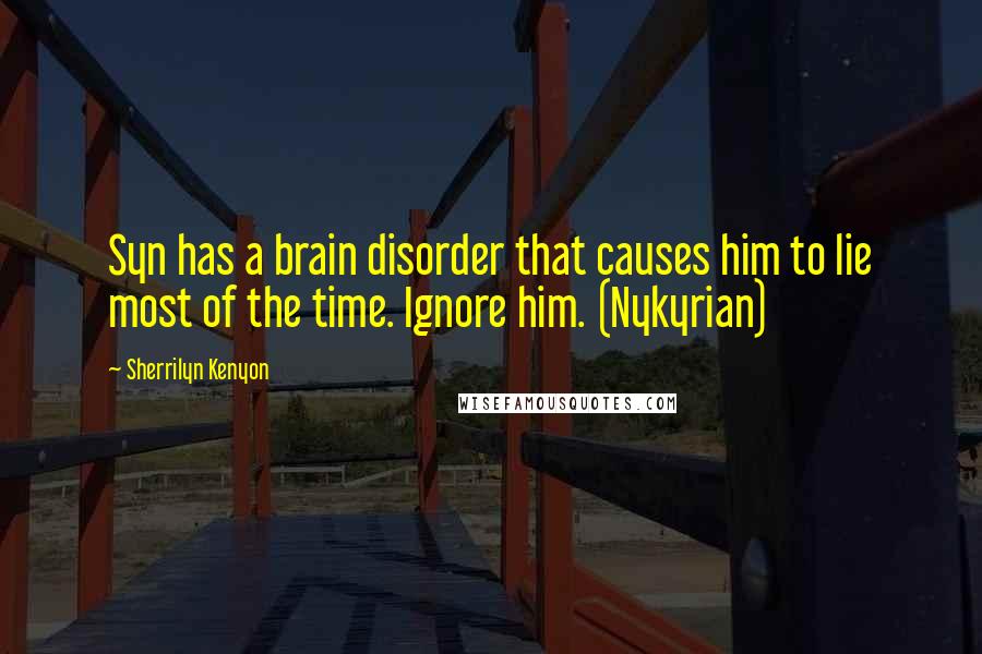 Sherrilyn Kenyon Quotes: Syn has a brain disorder that causes him to lie most of the time. Ignore him. (Nykyrian)