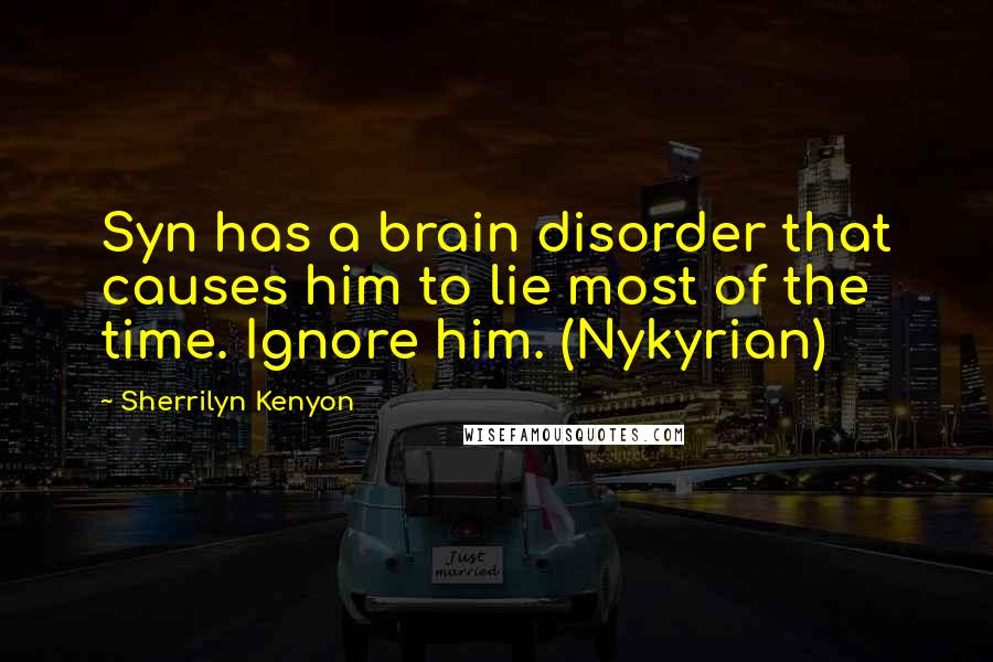 Sherrilyn Kenyon Quotes: Syn has a brain disorder that causes him to lie most of the time. Ignore him. (Nykyrian)