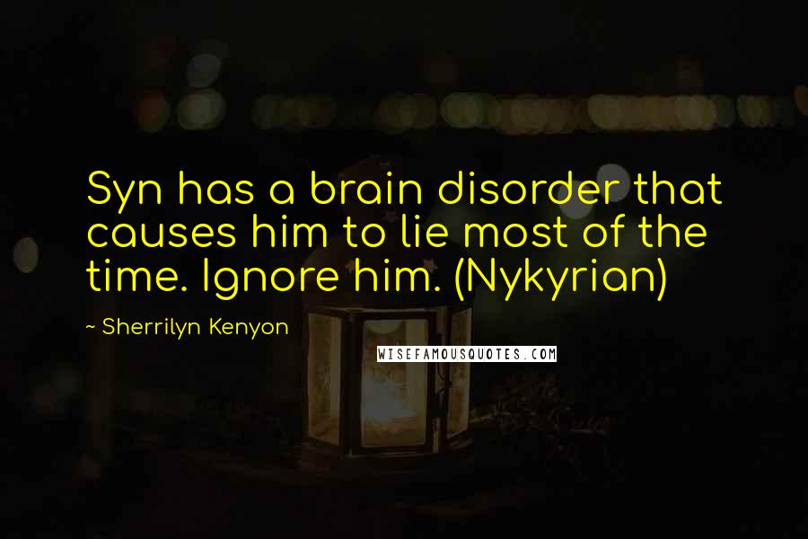 Sherrilyn Kenyon Quotes: Syn has a brain disorder that causes him to lie most of the time. Ignore him. (Nykyrian)