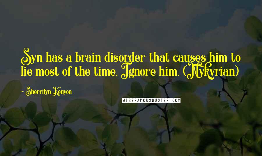 Sherrilyn Kenyon Quotes: Syn has a brain disorder that causes him to lie most of the time. Ignore him. (Nykyrian)