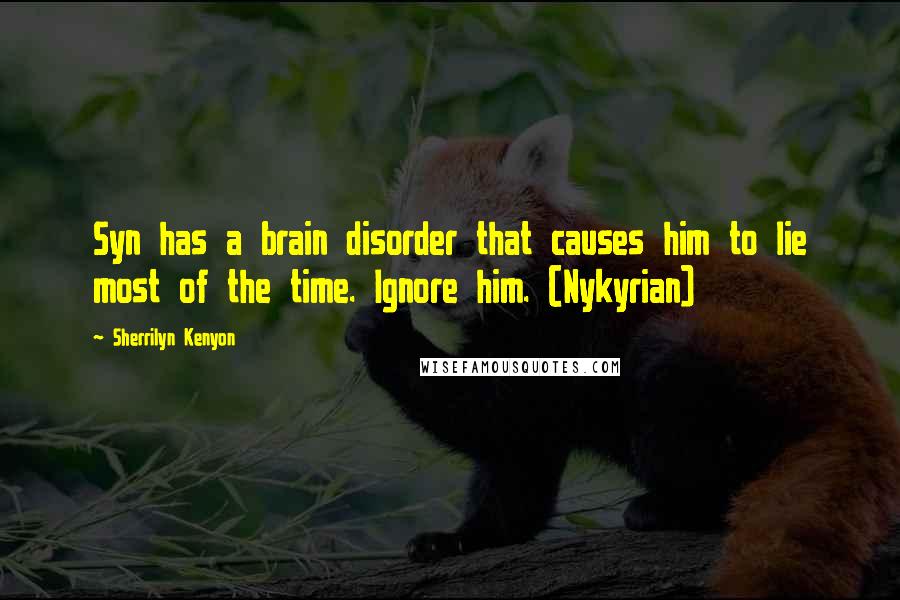 Sherrilyn Kenyon Quotes: Syn has a brain disorder that causes him to lie most of the time. Ignore him. (Nykyrian)