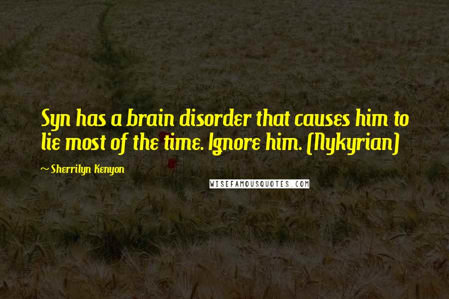 Sherrilyn Kenyon Quotes: Syn has a brain disorder that causes him to lie most of the time. Ignore him. (Nykyrian)