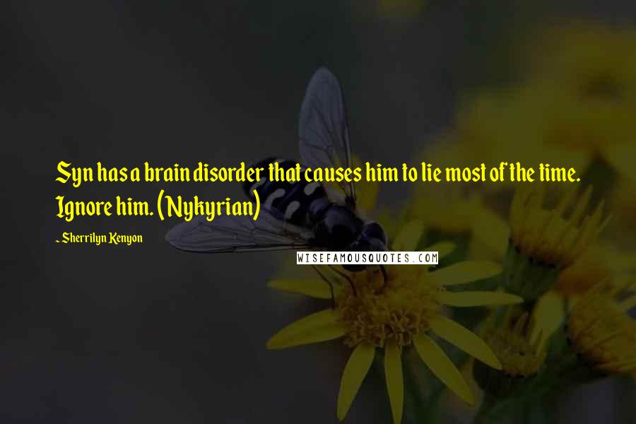 Sherrilyn Kenyon Quotes: Syn has a brain disorder that causes him to lie most of the time. Ignore him. (Nykyrian)