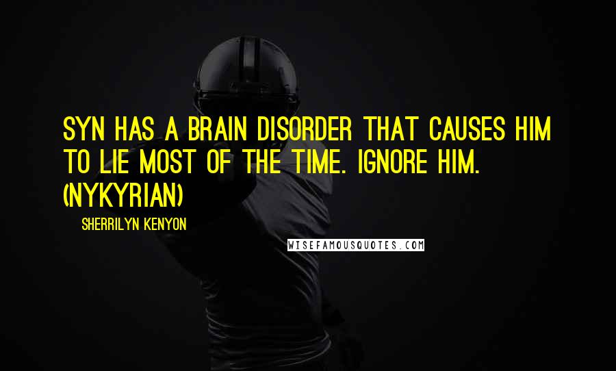 Sherrilyn Kenyon Quotes: Syn has a brain disorder that causes him to lie most of the time. Ignore him. (Nykyrian)