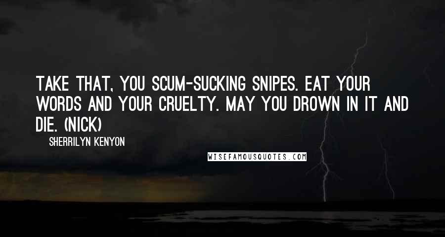 Sherrilyn Kenyon Quotes: Take that, you scum-sucking snipes. Eat your words and your cruelty. May you drown in it and die. (Nick)