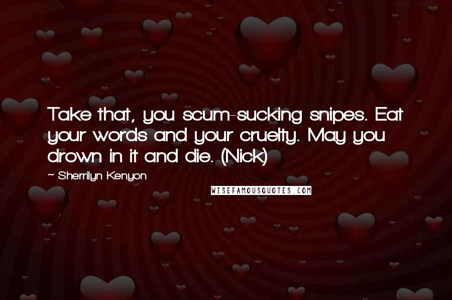 Sherrilyn Kenyon Quotes: Take that, you scum-sucking snipes. Eat your words and your cruelty. May you drown in it and die. (Nick)