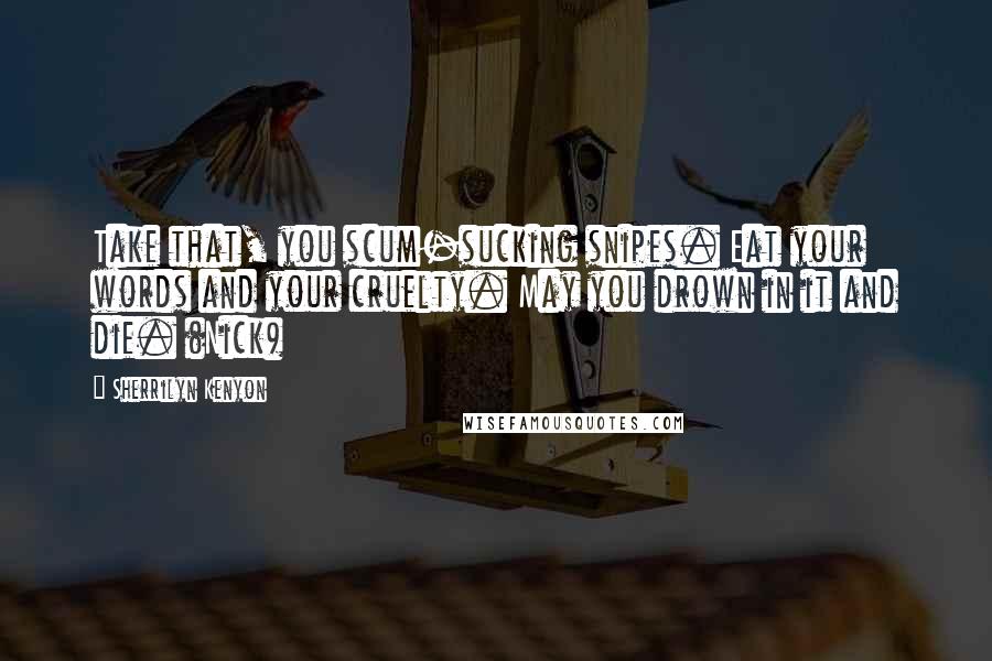 Sherrilyn Kenyon Quotes: Take that, you scum-sucking snipes. Eat your words and your cruelty. May you drown in it and die. (Nick)