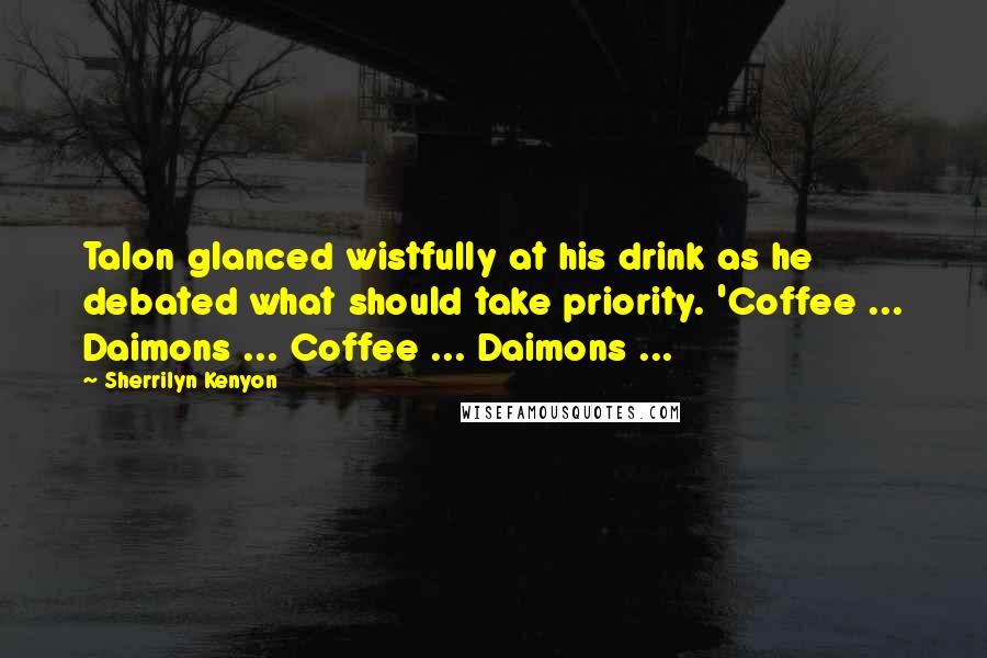 Sherrilyn Kenyon Quotes: Talon glanced wistfully at his drink as he debated what should take priority. 'Coffee ... Daimons ... Coffee ... Daimons ...