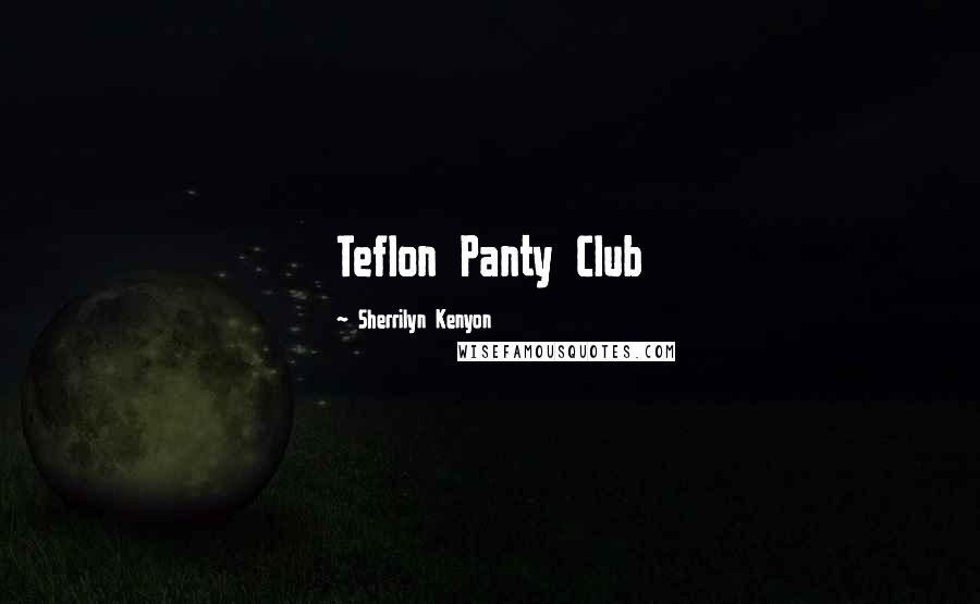 Sherrilyn Kenyon Quotes: Teflon Panty Club