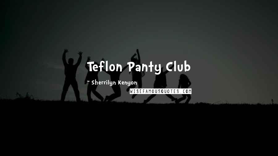 Sherrilyn Kenyon Quotes: Teflon Panty Club