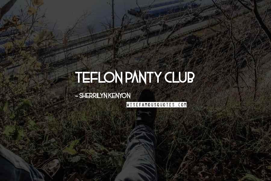 Sherrilyn Kenyon Quotes: Teflon Panty Club