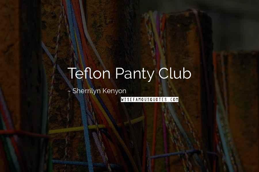 Sherrilyn Kenyon Quotes: Teflon Panty Club