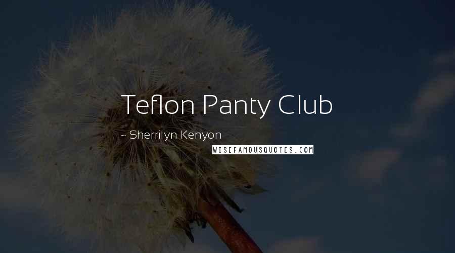 Sherrilyn Kenyon Quotes: Teflon Panty Club