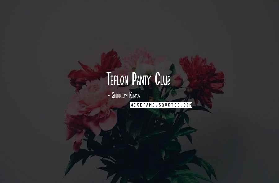 Sherrilyn Kenyon Quotes: Teflon Panty Club