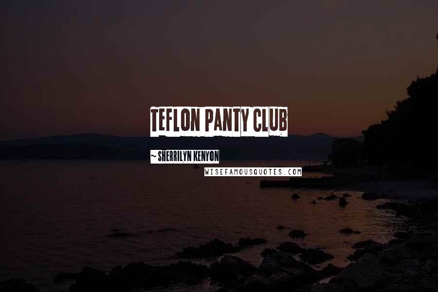 Sherrilyn Kenyon Quotes: Teflon Panty Club