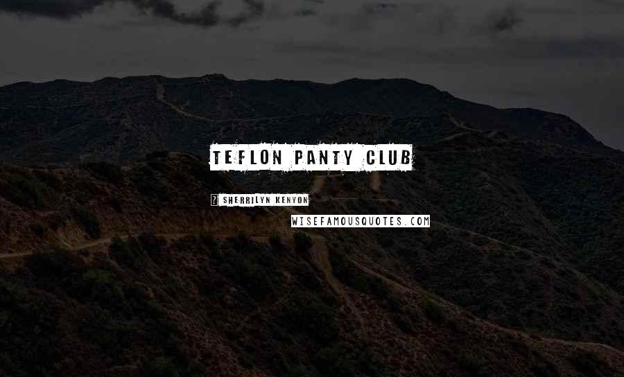 Sherrilyn Kenyon Quotes: Teflon Panty Club