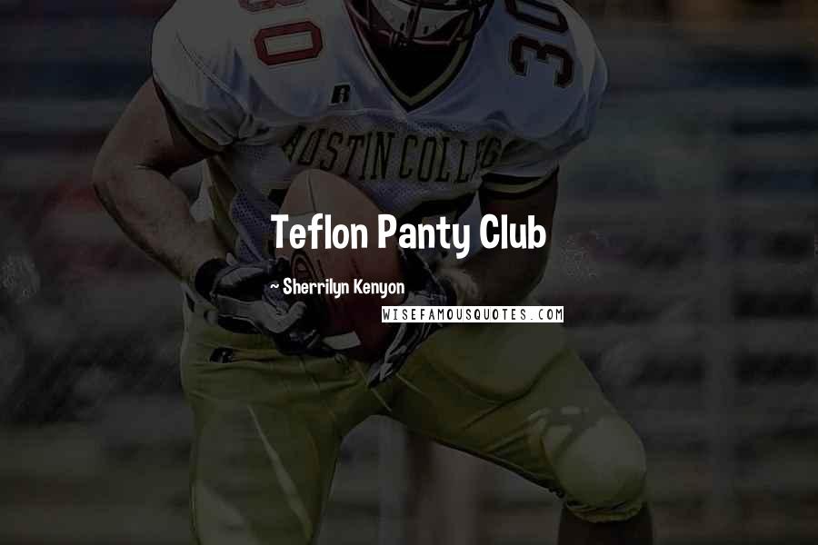 Sherrilyn Kenyon Quotes: Teflon Panty Club