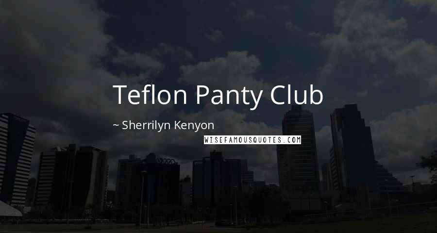 Sherrilyn Kenyon Quotes: Teflon Panty Club