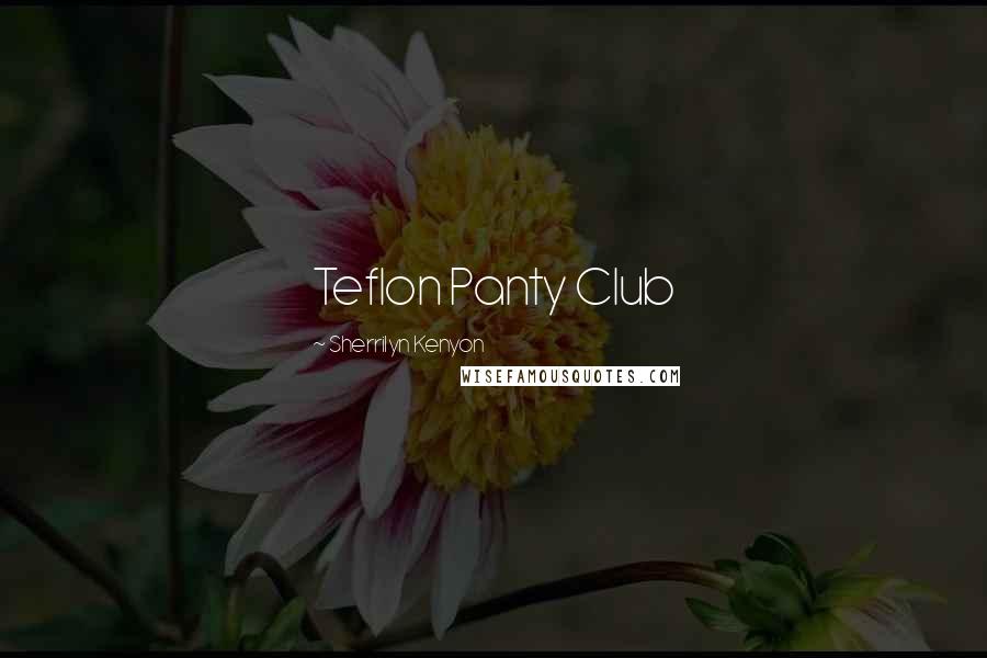 Sherrilyn Kenyon Quotes: Teflon Panty Club