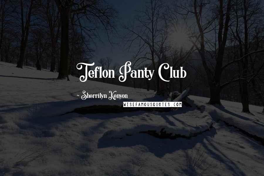 Sherrilyn Kenyon Quotes: Teflon Panty Club