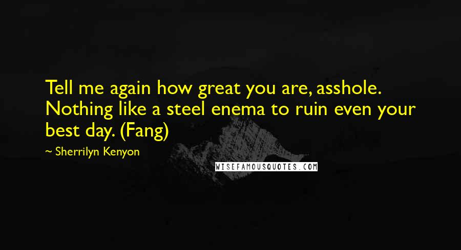 Sherrilyn Kenyon Quotes: Tell me again how great you are, asshole. Nothing like a steel enema to ruin even your best day. (Fang)