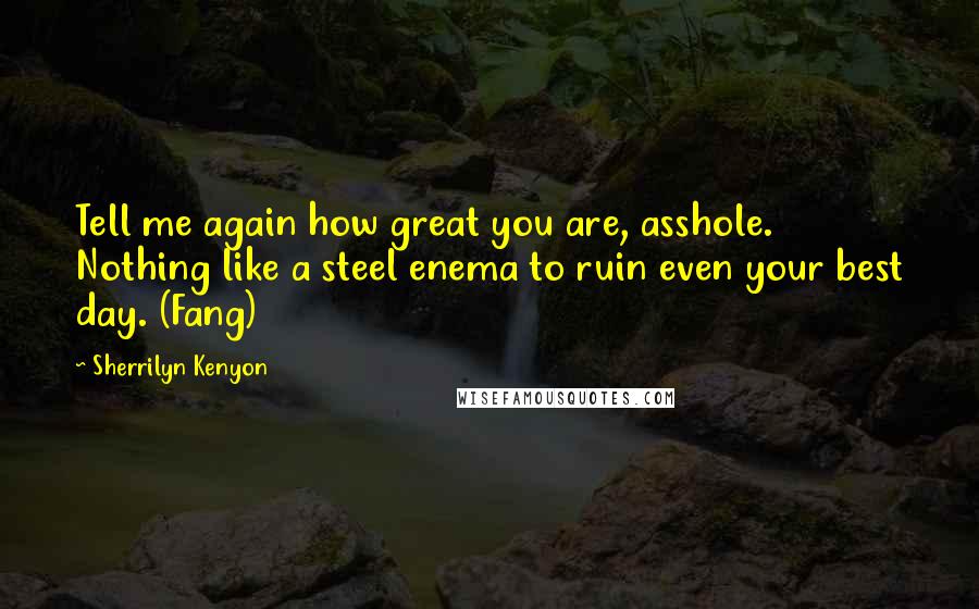 Sherrilyn Kenyon Quotes: Tell me again how great you are, asshole. Nothing like a steel enema to ruin even your best day. (Fang)