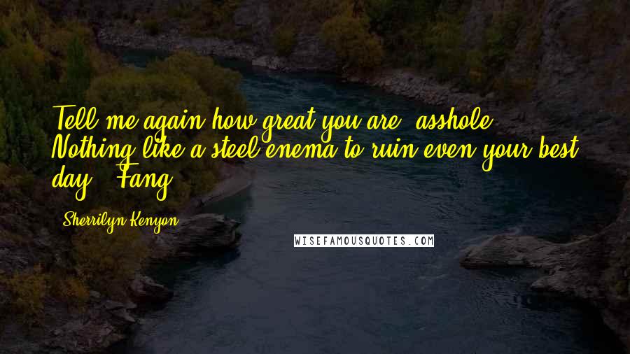 Sherrilyn Kenyon Quotes: Tell me again how great you are, asshole. Nothing like a steel enema to ruin even your best day. (Fang)