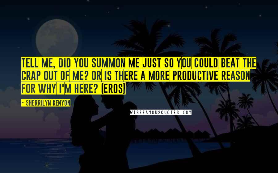 Sherrilyn Kenyon Quotes: Tell me, did you summon me just so you could beat the crap out of me? Or is there a more productive reason for why I'm here? (Eros)