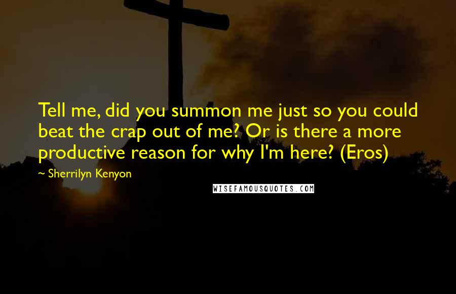Sherrilyn Kenyon Quotes: Tell me, did you summon me just so you could beat the crap out of me? Or is there a more productive reason for why I'm here? (Eros)