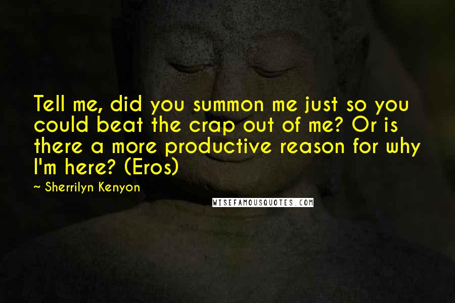 Sherrilyn Kenyon Quotes: Tell me, did you summon me just so you could beat the crap out of me? Or is there a more productive reason for why I'm here? (Eros)