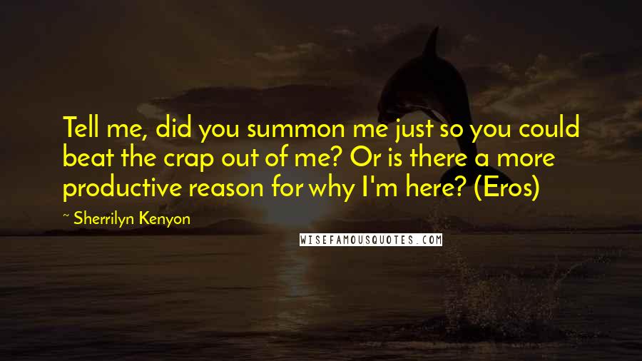 Sherrilyn Kenyon Quotes: Tell me, did you summon me just so you could beat the crap out of me? Or is there a more productive reason for why I'm here? (Eros)