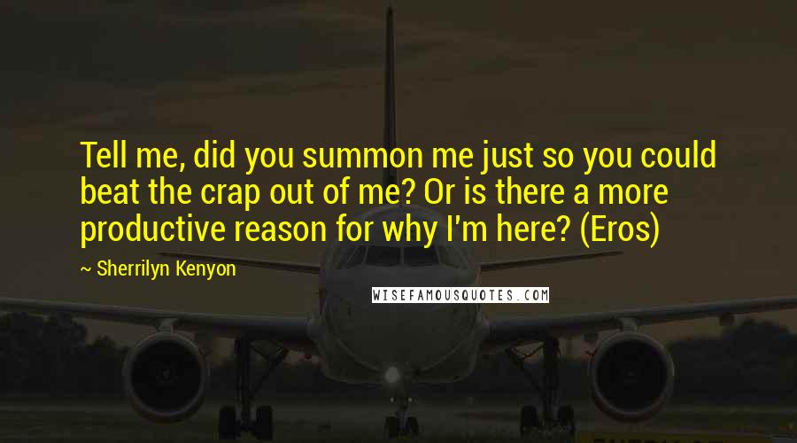 Sherrilyn Kenyon Quotes: Tell me, did you summon me just so you could beat the crap out of me? Or is there a more productive reason for why I'm here? (Eros)