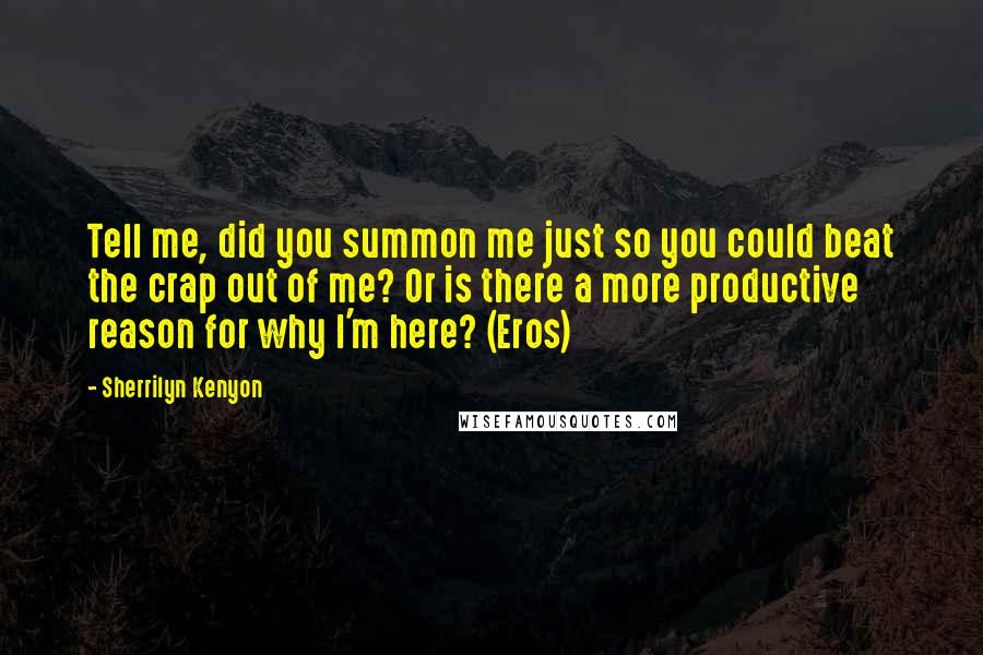 Sherrilyn Kenyon Quotes: Tell me, did you summon me just so you could beat the crap out of me? Or is there a more productive reason for why I'm here? (Eros)