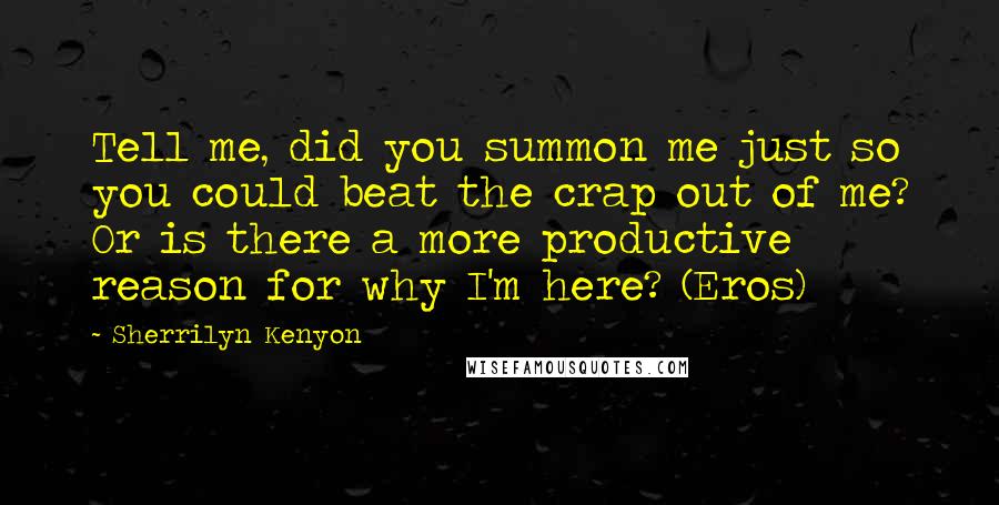 Sherrilyn Kenyon Quotes: Tell me, did you summon me just so you could beat the crap out of me? Or is there a more productive reason for why I'm here? (Eros)