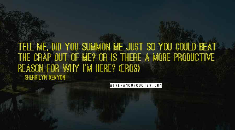 Sherrilyn Kenyon Quotes: Tell me, did you summon me just so you could beat the crap out of me? Or is there a more productive reason for why I'm here? (Eros)