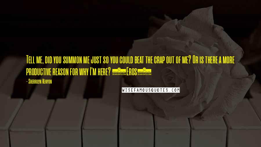 Sherrilyn Kenyon Quotes: Tell me, did you summon me just so you could beat the crap out of me? Or is there a more productive reason for why I'm here? (Eros)