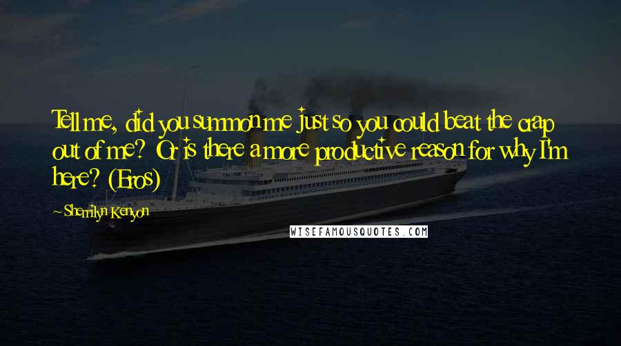 Sherrilyn Kenyon Quotes: Tell me, did you summon me just so you could beat the crap out of me? Or is there a more productive reason for why I'm here? (Eros)