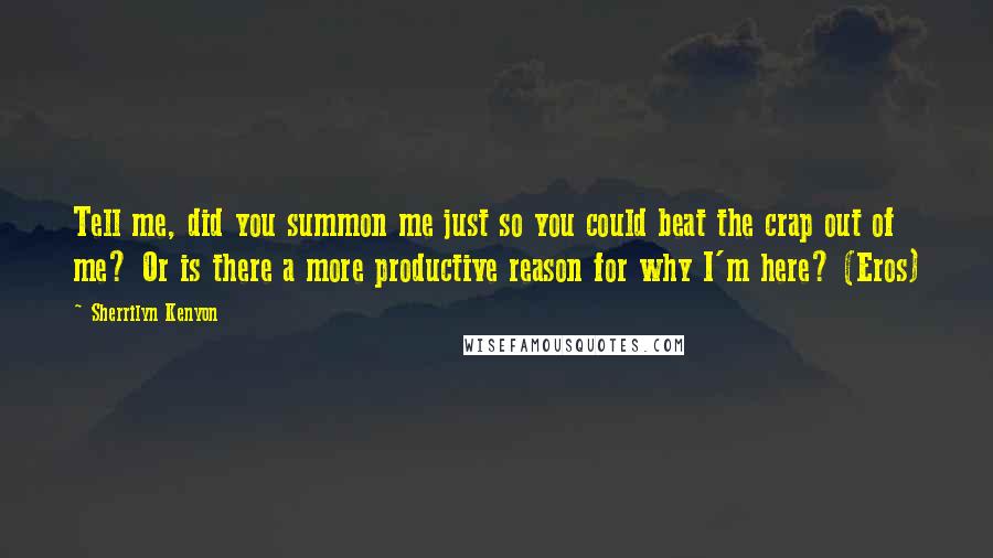 Sherrilyn Kenyon Quotes: Tell me, did you summon me just so you could beat the crap out of me? Or is there a more productive reason for why I'm here? (Eros)