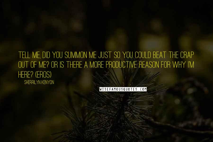 Sherrilyn Kenyon Quotes: Tell me, did you summon me just so you could beat the crap out of me? Or is there a more productive reason for why I'm here? (Eros)