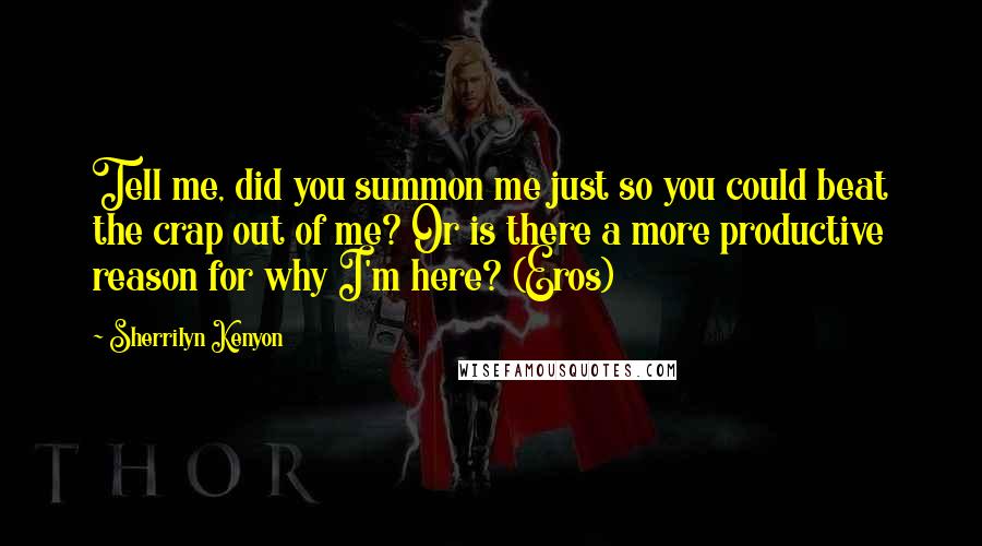 Sherrilyn Kenyon Quotes: Tell me, did you summon me just so you could beat the crap out of me? Or is there a more productive reason for why I'm here? (Eros)