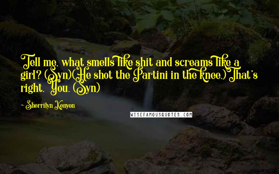 Sherrilyn Kenyon Quotes: Tell me, what smells like shit and screams like a girl? (Syn)(He shot the Partini in the knee.)That's right. You. (Syn)