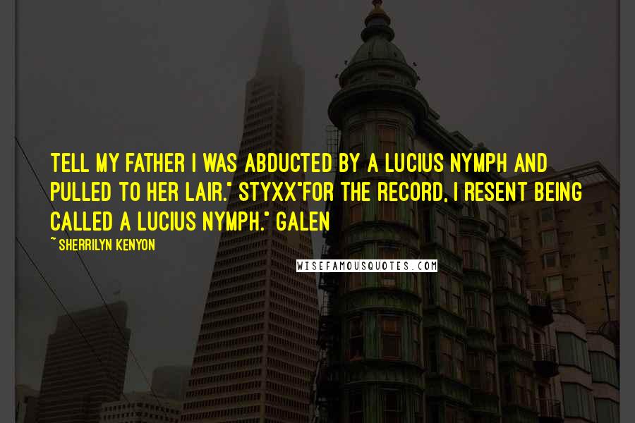 Sherrilyn Kenyon Quotes: Tell my father I was abducted by a lucius nymph and pulled to her lair." Styxx"For the record, I resent being called a lucius nymph." Galen