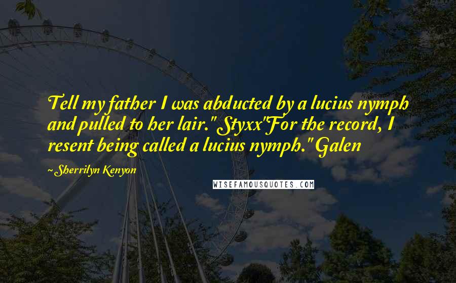 Sherrilyn Kenyon Quotes: Tell my father I was abducted by a lucius nymph and pulled to her lair." Styxx"For the record, I resent being called a lucius nymph." Galen