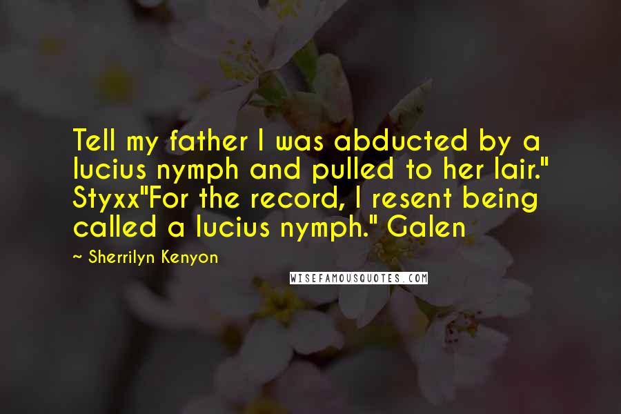 Sherrilyn Kenyon Quotes: Tell my father I was abducted by a lucius nymph and pulled to her lair." Styxx"For the record, I resent being called a lucius nymph." Galen