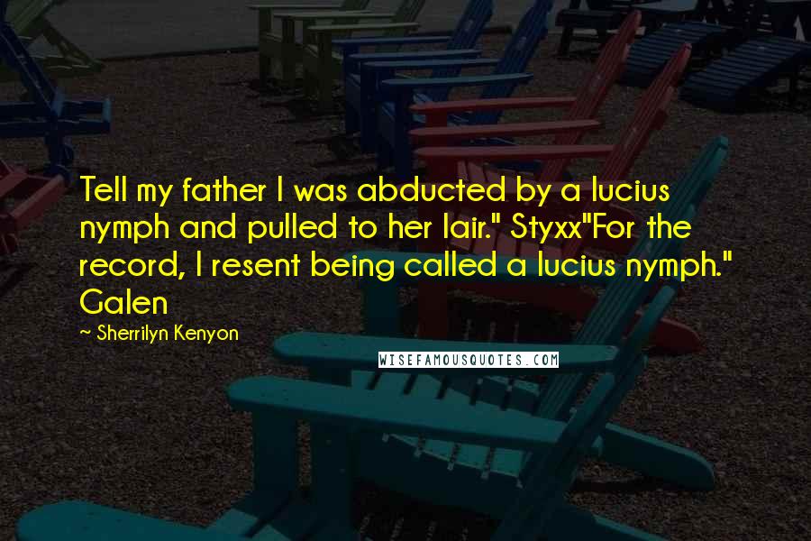 Sherrilyn Kenyon Quotes: Tell my father I was abducted by a lucius nymph and pulled to her lair." Styxx"For the record, I resent being called a lucius nymph." Galen