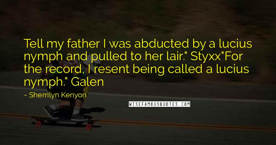 Sherrilyn Kenyon Quotes: Tell my father I was abducted by a lucius nymph and pulled to her lair." Styxx"For the record, I resent being called a lucius nymph." Galen